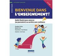 Bienvenue dans l'enseignement: GUIDE ILLUSTREE POUR AMORCER (OU POURSUIVRE) SA CARRIÈRE AVEC CONFIANCE