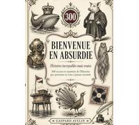BIENVENUE EN ABSURDIE: 300 secrets et mystères de l’Histoire que personne ne vous a jamais racontés