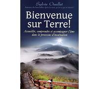 Bienvenue sur Terre !: Accueillir, comprendre et accompagner l'âme dans les étapes de l'incarnation