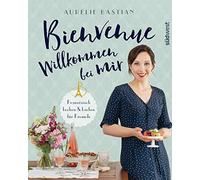 Bienvenue - Willkommen bei mir: Französisch kochen und backen für Freunde