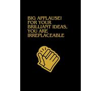 Big Applause! for Your Brilliant Ideas, You Are Irreplaceable.: An Inspiring and Motivating, Lined Notebook, For Student, Teachers, Nurse, For Work and As a Gift.