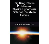 Big Bang. Eleven Problems of Physics. Hypothesis, Solution. Fourteen Axioms. (English. THEORY OF THE BIG BANG. DARK MATTER. DARK ENERGY.)