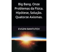 Big Bang. Onze Problemas da Física. Hipótese, Solução. Quatorze Axiomas.: 4 (Português Brasileiro. TEORIA DO BIG BANG. MATÉRIA ESCURA. ENERGIA ESCURA.)