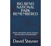 BIG BEND NATIONAL PARK REMEMBERED: Desert, Mountains, River Canyons, and the Spirit of Borderlands