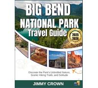 BIG BEND NATIONAL PARK TRAVEL GUIDE 2025-2026: Discover the Park's Unbridled Nature, Scenic Hiking Trails, and Solitude