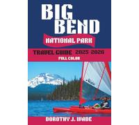 Big Bend National Park Travel Guide 2025-2026: Your Complete Guide to Desert Hiking, Stargazing, and Rio Grande Adventures in America's Most Remote Wilderness (Excellent Content)