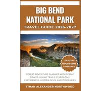 BIG BEND NATIONAL PARK TRAVEL GUIDE: Desert Adventure Planner with Scenic Drives, Hiking Trails, Stargazing Experiences, Hidden Gems and Itineraries