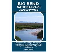 BIG BEND NATIONALPARK REISEFÜHRER: Clever reisen mit wichtigen Planungstipps, Abenteuern in Bergen und Wüste sowie den unvergesslichen Highlights des Big-Bend-Nationalparks