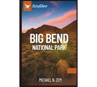 BIG BEND NATIONALPARK REISEFÜHRER: Ein umfassendes Abenteuer durch das wilde Herz von Texas