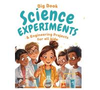 Big Book Science Experiments & Engineering projects for all kids: Hands-On Physics and Chemistry Projects to Build Curiosity, Confidence, and Critical Thinking