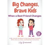Big Changes, Brave Kids: When a Best Friend Changes: A 95+ Activity Workbook to Help Kids Handle Friendship Shifts, Feel Less Alone, and Build New Connections