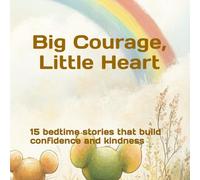 Big Courage, Little Heart: 15 bedtime stories that build confidence and kindness