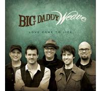Big Daddy Weave - Love Come to Life