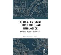Big Data, Emerging Technologies and Intelligence: National Security Disrupted (Studies in Intelligence)