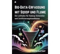 Big-Data-Erfassung mit Sqoop und Flume: Ein Leitfaden für Hadoop-Entwickler und Zertifizierungskandidaten