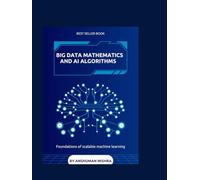 Big data mathematics and ai algorithms: Foundations of scalable machine learning (Math and Artificial Intelligence)