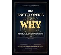 BIG ENCYCLOPEDIA OF WHY: Answers to the Questions People Ask About Life, the Mind, Emotions, Behavior, and the World