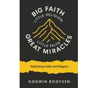 Big Faith Little Religion, Little Faith Great Miracles: Rethinking Faith and Religion