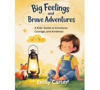 Big Feelings and Brave Adventures: A Kids’ Guide to Emotions, Courage, and Kindness