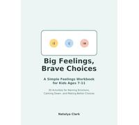 Big Feelings, Brave Choices A Simple Feelings Workbook for Kids Ages 7-11 30 Simple Activities for Naming Emotions, Calming Down, and Making Better Choices