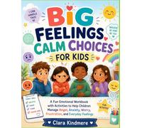 BIG FEELINGS, CALM CHOICES FOR KIDS: A Fun Emotional Workbook with Activities to Help Children Manage Anger, Anxiety, Worry, Frustration, and Everyday Feelings