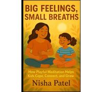 "Big Feelings, Small Breaths": How Playful Meditation Helps Kids Cope, Connect, and Grow (Mindfulness For All Ages)