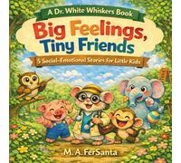 Big Feelings, Tiny Friends: Dr. White Whiskers’ 5 Social-Emotional Stories for Preschoolers: Calm, Courage, and Trying New Things