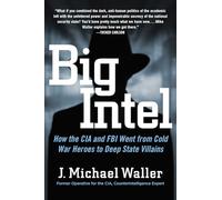 Big Intel: How the CIA and FBI Went from Cold War Heroes to Deep State Villains