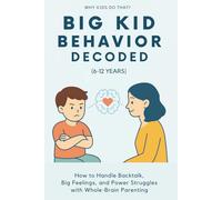 Big Kid Behavior Decoded (6-12 Years): How to Handle Backtalk, Big Emotions, and Power Struggles with Whole-Brain (Why Kids Do That?)
