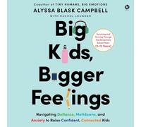 Big Kids, Bigger Feelings: Navigating Defiance, Meltdowns, and Anxiety to Raise Confident, Connected Kids