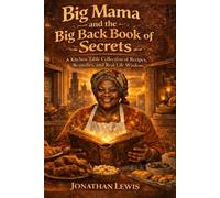 Big Mama and the Big Back Book of Book of Secrets: A Kitchen Table Collection of Recipes, Remedies, and Real-Life Wisdom