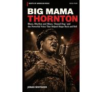 Big Mama Thornton: Blues, Rhythm and Blues, “Hound Dog,” and the Powerful Voice That Helped Shape Rock and Roll (Roots of American Music)