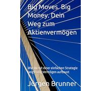 Big Moves. Big Money. Dein Weg zum Aktienvermögen: Wie du mit einer einfachen Strategie langfristig Vermögen aufbaust