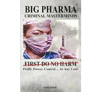BIG PHARMA - CRIMINAL MASTERMINDS: FIRST DO NO HARM | Pharmaceutical Industry Deception & Lies | Vaccines & Vaccination | Indoctrination | 6 x 9 inches, 521 Pages