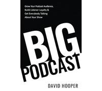 Big Podcast - Grow Your Podcast Audience, Build Listener Loyalty, and Get Everybody Talking About Your Show