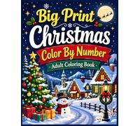 Big Print Christmas Color by Number Adult Coloring Book: Easy Holiday Coloring Pages Featuring Santa Claus, Snowmen, Christmas Trees, Cute Animals, ... Winter Village Scenes for Adults and Seniors