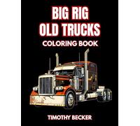 Big Rig Old Trucks Coloring Book: 38 Classic Freight Haulers to Color with Retro Semi Cabins, Long Distance Carriers and Detailed Highway Machines - ... Adventures Collection by Timothy Becker)
