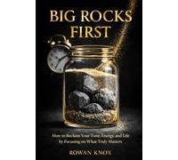 Big Rocks First: How to Reclaim Your Time, Energy, and Life by Focusing on What Truly Matters