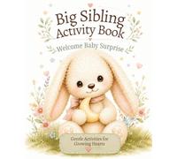 Big Sibling Activity Book: Welcome Baby Surprise: A Parent-Guided New Baby Activity Book to Help Toddlers & Preschoolers Feel Excited, Confident & Included (Welcome Baby Activity Books)