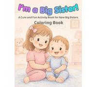 Big Sister : A Cozy Coloring Book for Proud Big Sisters: 50 Sweet & Cozy Moments of Love, Family, and Growing Up - A Gentle Coloring Book to Help Girls Embrace Their New Role with Joy