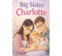 Big Sister Charlotte: Big Sister Charlotte [6 x 9, 74 pgs] is a heartwarming story about becoming a big sister and learning that love grows when families grow.