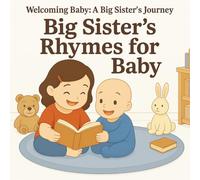 Big Sister's Rhymes for Baby: Perfect for Sibling Bonding, Gifting, and Bedtime Routines for Toddlers and Babies (Welcoming Baby: A Big Sister's Journey)