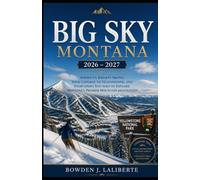 Big Sky, Montana 2026-2027: The Complete Travel Guide - America’s Biggest Skiing, Your Gateway to Yellowstone, and Everything You Need to Explore Montana’s Premier Mountain Destination