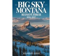 BIG SKY - MONTANA REISEFÜHRER 2026-2027: Ein Reisebegleiter zum Skifahren im Big Sky Resort, zum Erkunden des Yellowstone-Nationalparks, zum Wandern ... Parks, zur Erkundung des Gallatin Canyon
