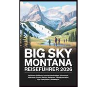 BIG SKY MONTANA Reiseführer 2026: Weltklasse-Skifahren, Sommerwanderwege, Yellowstone-Abenteuer, Angeln, Rafting, Radfahren, Panoramastraßen und Unterkünfte & Restaurants