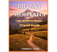 Big sky Montana:The Definitive Insider Travel Guide: Luxury Lodges, Hidden Gems, Lone Peak Adventures, Yellowstone Access, Scenic Drives, Wildlife Encounters, and Authentic Mountain Escapes.