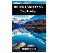 BIG SKY MONTANA TRAVEL GUIDE: A Complete Adventure to Outdoor Fun, Wildlife, Scenic drive and Unforgettable Experience