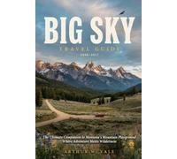 BIG SKY TRAVEL GUIDE 2026-2027: The Ultimate Companion to Montana's Mountain Playground Where Adventure Meets