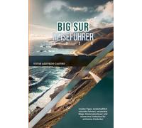 BIG SUR REISEFÜHRER 2026: Insider-Tipps, landschaftlich reizvolle Fahrten, versteckte Wege, Küstenabenteuer und immersive Erlebnisse für achtsame Entdecker