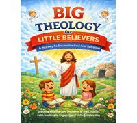 Big Theology For Little Believers: A Journey To Encounter God And Salvation: Teaching Kids the Core Doctrines of the Christian Faith in a Simple, Engaging and Unforgettable Way